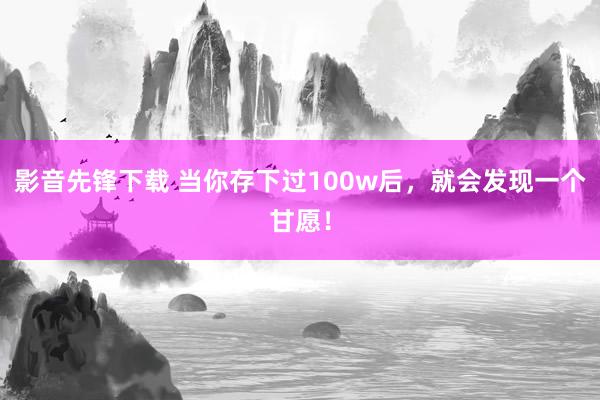 影音先锋下载 当你存下过100w后，就会发现一个甘愿！