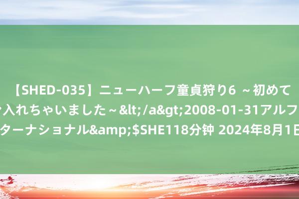 【SHED-035】ニューハーフ童貞狩り6 ～初めてオマ○コにオチンチン入れちゃいました～</a>2008-01-31アルファーインターナショナル&$SHE118分钟 2024年8月1日宇宙主要批发阛阓海蛎价钱行情