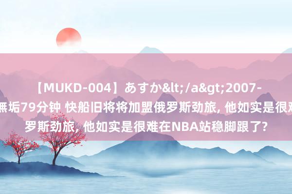 【MUKD-004】あすか</a>2007-09-13無垢&$無垢79分钟 快船旧将将加盟俄罗斯劲旅， 他如实是很难在NBA站稳脚跟了?