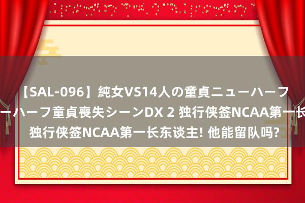 【SAL-096】純女VS14人の童貞ニューハーフ 二度と見れないニューハーフ童貞喪失シーンDX 2 独行侠签NCAA第一长东谈主! 他能留队吗?