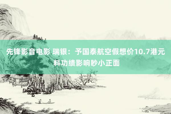 先锋影音电影 瑞银：予国泰航空假想价10.7港元 料功绩影响眇小正面