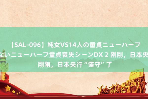 【SAL-096】純女VS14人の童貞ニューハーフ 二度と見れないニューハーフ童貞喪失シーンDX 2 刚刚，日本央行“谨守”了