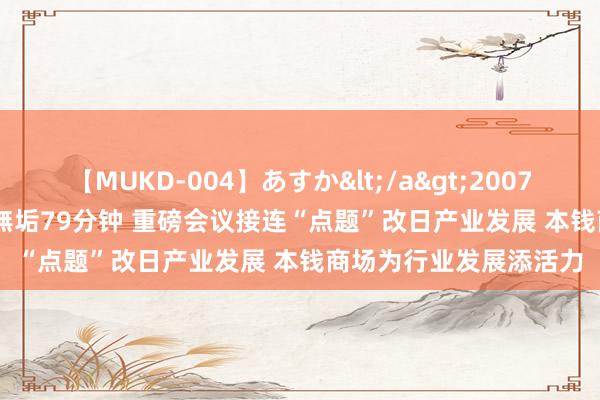 【MUKD-004】あすか</a>2007-09-13無垢&$無垢79分钟 重磅会议接连“点题”改日产业发展 本钱商场为行业发展添活力