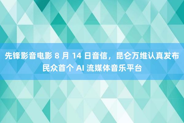 先锋影音电影 8 月 14 日音信，昆仑万维认真发布民众首个 AI 流媒体音乐平台