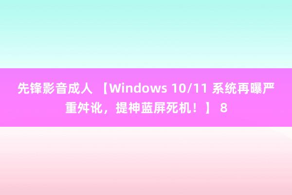 先锋影音成人 【Windows 10/11 系统再曝严重舛讹，提神蓝屏死机！】 8