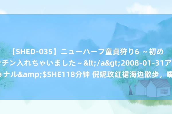 【SHED-035】ニューハーフ童貞狩り6 ～初めてオマ○コにオチンチン入れちゃいました～</a>2008-01-31アルファーインターナショナル&$SHE118分钟 倪妮玫红裙海边散步，嘴衔鲜花目光撩东说念主：这是多么的风情万种！