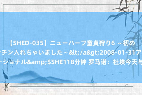 【SHED-035】ニューハーフ童貞狩り6 ～初めてオマ○コにオチンチン入れちゃいました～</a>2008-01-31アルファーインターナショナル&$SHE118分钟 罗马诺：杜埃今天与巴黎签约，切尔基不在巴黎引援考虑之内