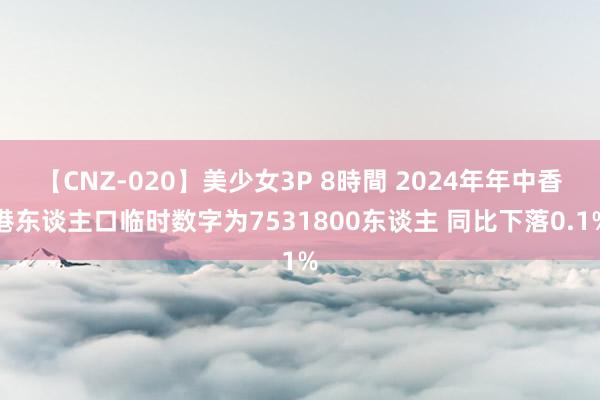 【CNZ-020】美少女3P 8時間 2024年年中香港东谈主口临时数字为7531800东谈主 同比下落0.1%