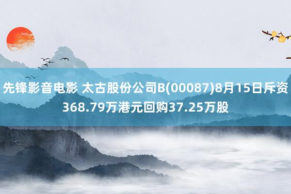 先锋影音电影 太古股份公司B(00087)8月15日斥资368.79万港元回购37.25万股