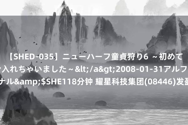 【SHED-035】ニューハーフ童貞狩り6 ～初めてオマ○コにオチンチン入れちゃいました～</a>2008-01-31アルファーインターナショナル&$SHE118分钟 耀星科技集团(08446)发盈喜，预期中期溢利约910万港元 同比转亏为盈