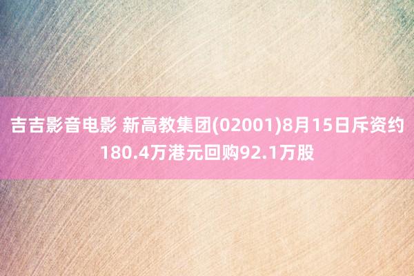 吉吉影音电影 新高教集团(02001)8月15日斥资约180.4万港元回购92.1万股