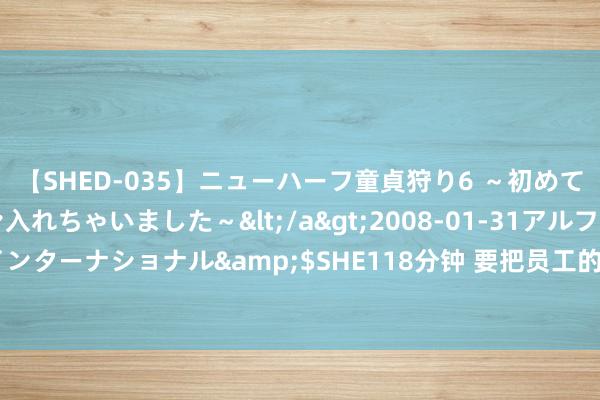 【SHED-035】ニューハーフ童貞狩り6 ～初めてオマ○コにオチンチン入れちゃいました～</a>2008-01-31アルファーインターナショナル&$SHE118分钟 要把员工的心头小事当成大事来方向办理