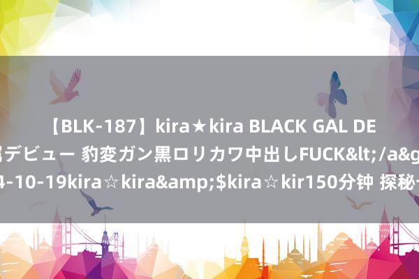 【BLK-187】kira★kira BLACK GAL DEBUT 日焼け黒ギャル専属デビュー 豹変ガン黒ロリカワ中出しFUCK</a>2014-10-19kira☆kira&$kira☆kir150分钟 探秘卡通次元：惊喜揭秘！