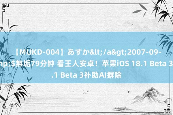 【MUKD-004】あすか</a>2007-09-13無垢&$無垢79分钟 看王人安卓！苹果iOS 18.1 Beta 3补助AI摒除