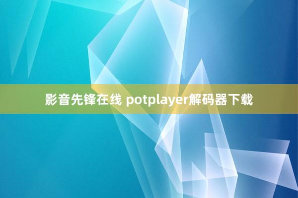 影音先锋在线 potplayer解码器下载