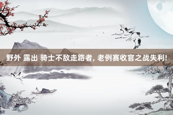 野外 露出 骑士不敌走路者, 老例赛收官之战失利!